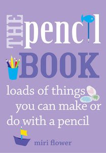 The Pencil Book: Loads of things you can make or do with a pencil by Miri Flower